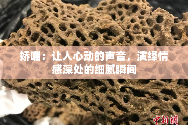 娇喘：让人心动的声音，演绎情感深处的细腻瞬间