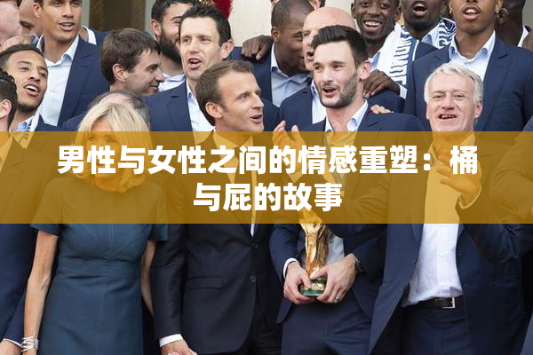 男性与女性之间的情感重塑：桶与屁的故事