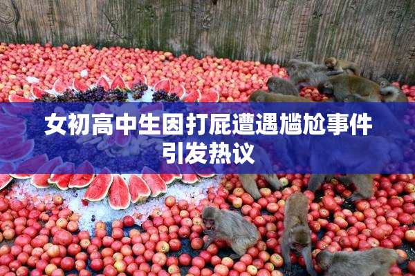 女初高中生因打屁遭遇尴尬事件引发热议