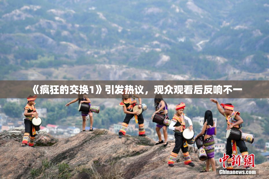 《疯狂的交换1》引发热议，观众观看后反响不一
