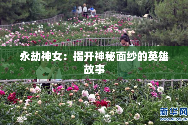 永劫神女：揭开神秘面纱的英雄故事