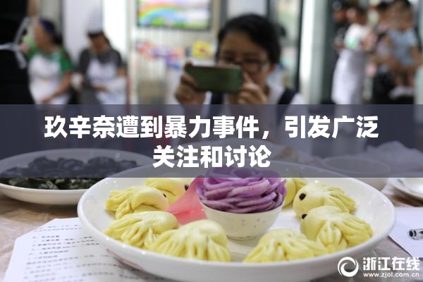 玖辛奈遭到暴力事件，引发广泛关注和讨论