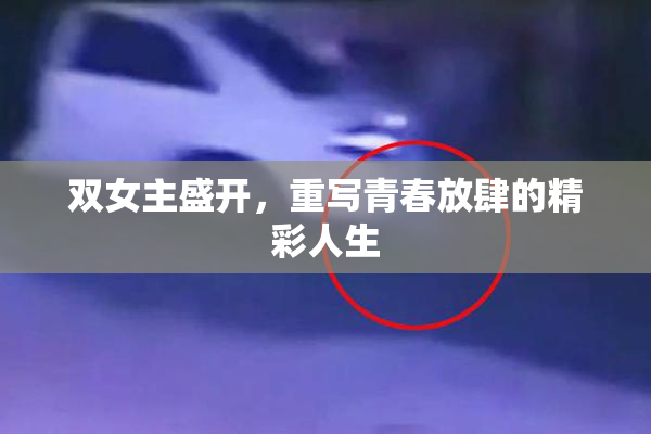 双女主盛开，重写青春放肆的精彩人生