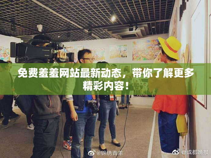 免费羞羞网站最新动态，带你了解更多精彩内容！