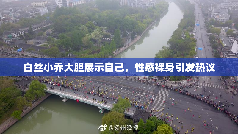 白丝小乔大胆展示自己，性感裸身引发热议