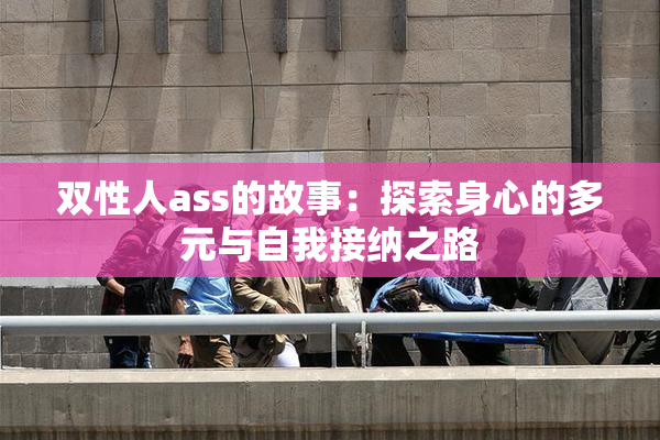双性人ass的故事：探索身心的多元与自我接纳之路