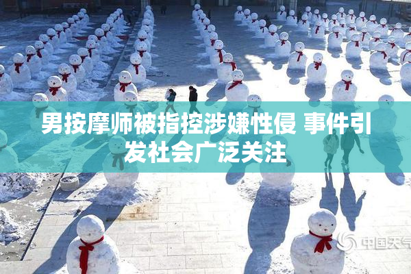 男按摩师被指控涉嫌性侵 事件引发社会广泛关注
