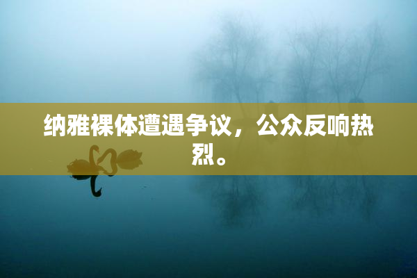 纳雅裸体遭遇争议，公众反响热烈。