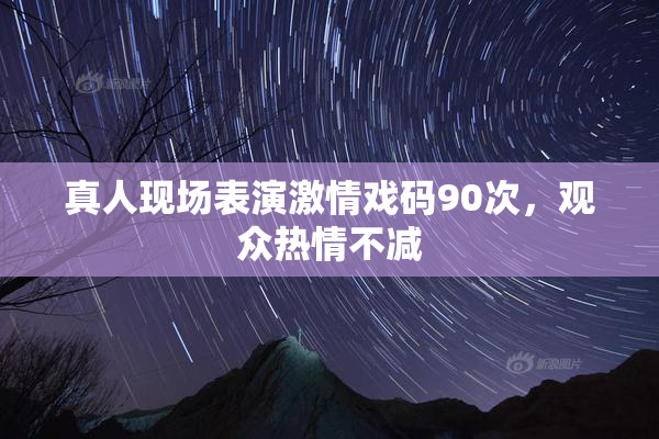 真人现场表演激情戏码90次，观众热情不减