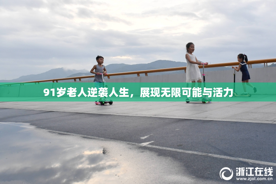 91岁老人逆袭人生，展现无限可能与活力