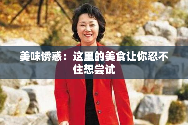 美味诱惑：这里的美食让你忍不住想尝试