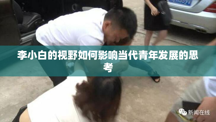 李小白的视野如何影响当代青年发展的思考