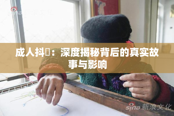 成人抖抈：深度揭秘背后的真实故事与影响