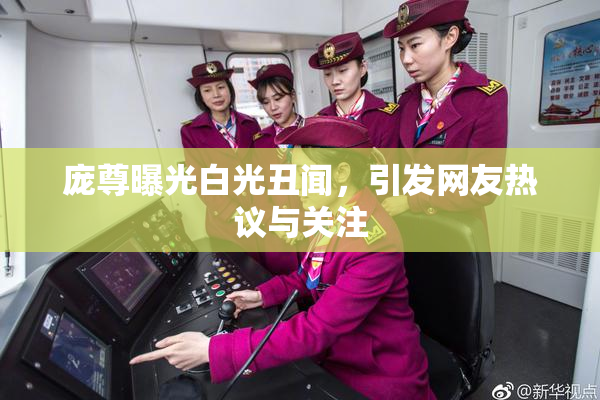 庞尊曝光白光丑闻，引发网友热议与关注