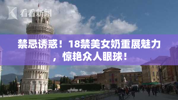 禁忌诱惑！18禁美女奶重展魅力，惊艳众人眼球！