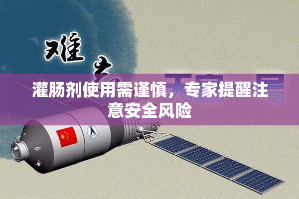 灌肠剂使用需谨慎，专家提醒注意安全风险