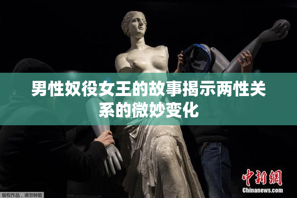 男性奴役女王的故事揭示两性关系的微妙变化