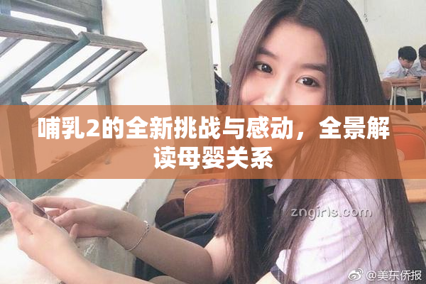 哺乳2的全新挑战与感动，全景解读母婴关系