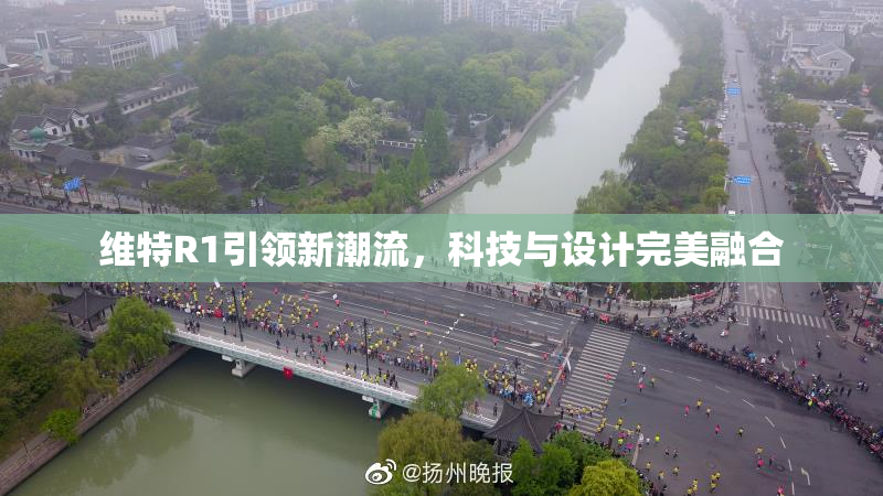 维特R1引领新潮流，科技与设计完美融合