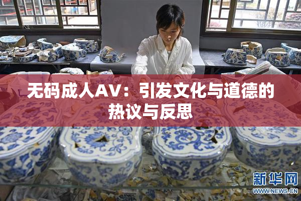无码成人AV：引发文化与道德的热议与反思