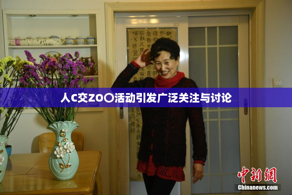 人C交ZO〇活动引发广泛关注与讨论