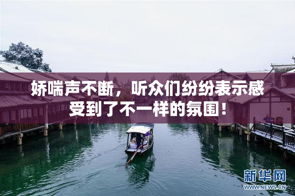 娇喘声不断，听众们纷纷表示感受到了不一样的氛围！