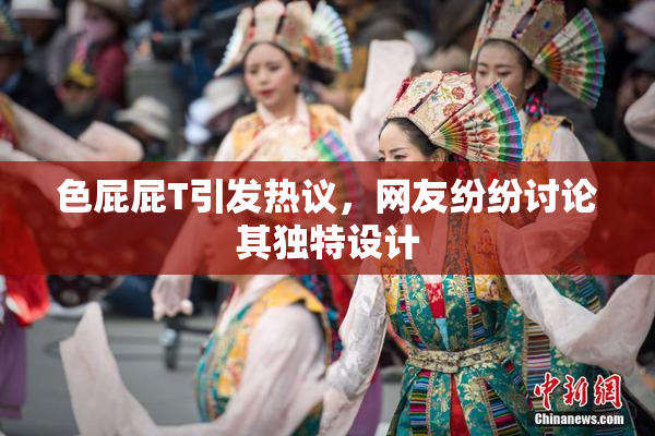 色屁屁T引发热议，网友纷纷讨论其独特设计