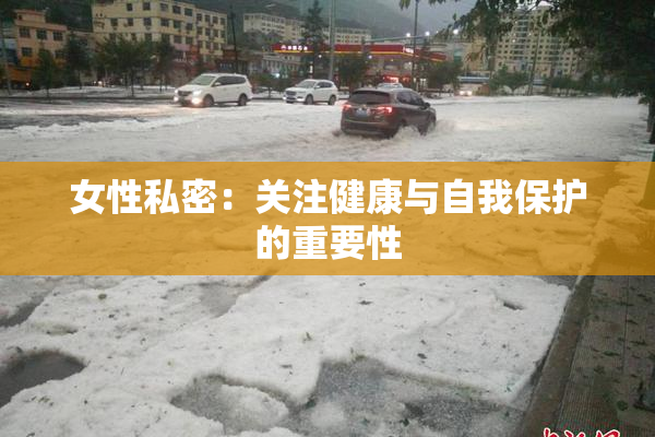 女性私密：关注健康与自我保护的重要性