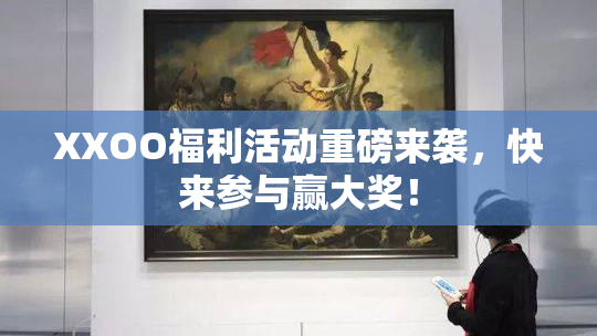 XXOO福利活动重磅来袭，快来参与赢大奖！