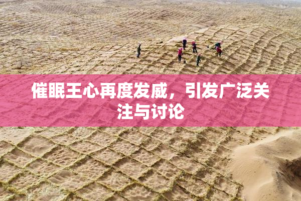 催眠王心再度发威，引发广泛关注与讨论