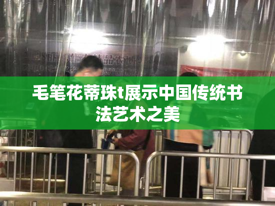 毛笔花蒂珠t展示中国传统书法艺术之美