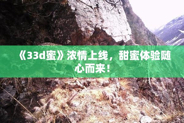 《33d蜜》浓情上线，甜蜜体验随心而来！