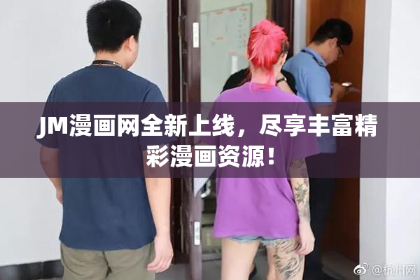 JM漫画网全新上线，尽享丰富精彩漫画资源！