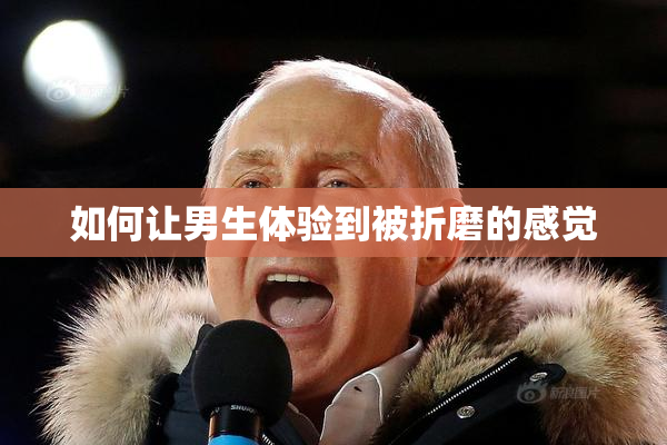如何让男生体验到被折磨的感觉