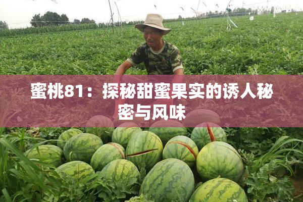 蜜桃81：探秘甜蜜果实的诱人秘密与风味