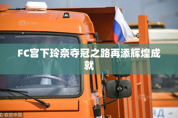 FC宫下玲奈夺冠之路再添辉煌成就