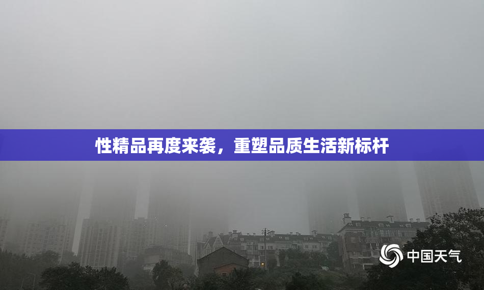 性精品再度来袭，重塑品质生活新标杆