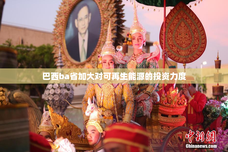 巴西ba省加大对可再生能源的投资力度