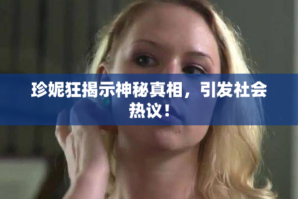 珍妮狂揭示神秘真相，引发社会热议！