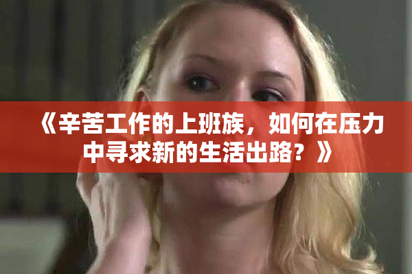 《辛苦工作的上班族，如何在压力中寻求新的生活出路？》