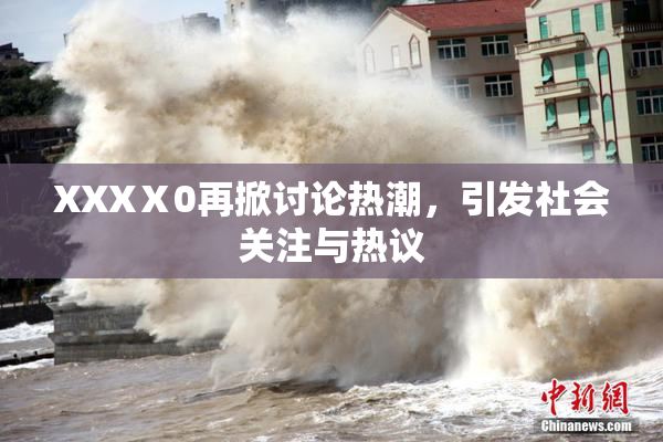 XXXⅩ0再掀讨论热潮，引发社会关注与热议