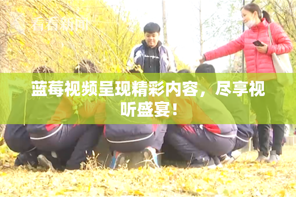 蓝莓视频呈现精彩内容，尽享视听盛宴！