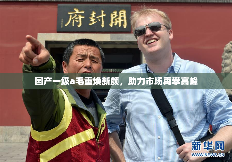 国产一级a毛重焕新颜，助力市场再攀高峰