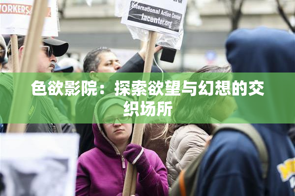 色欲影院：探索欲望与幻想的交织场所