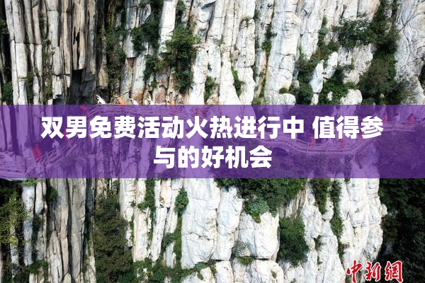 双男免费活动火热进行中 值得参与的好机会