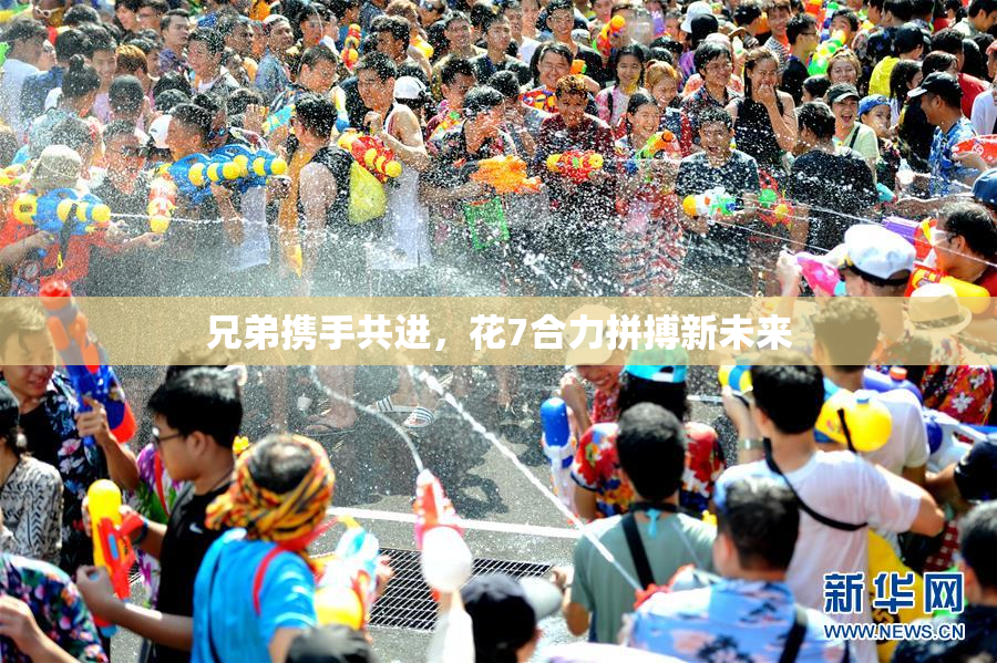 兄弟携手共进，花7合力拼搏新未来