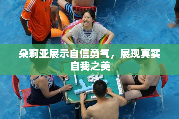 朵莉亚展示自信勇气，展现真实自我之美