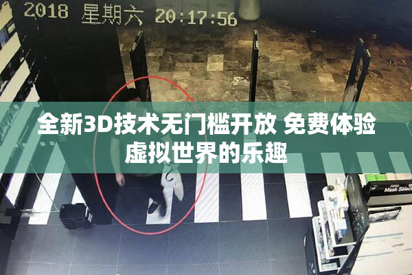 全新3D技术无门槛开放 免费体验虚拟世界的乐趣