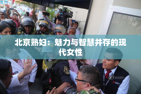 北京熟妇：魅力与智慧并存的现代女性