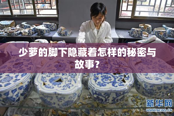 少萝的脚下隐藏着怎样的秘密与故事？